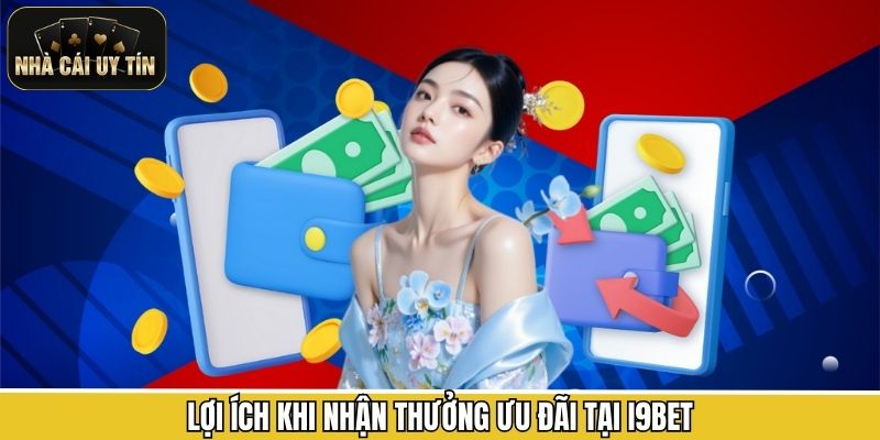 Lợi ích khi nhận thưởng ưu đãi tại I9BET