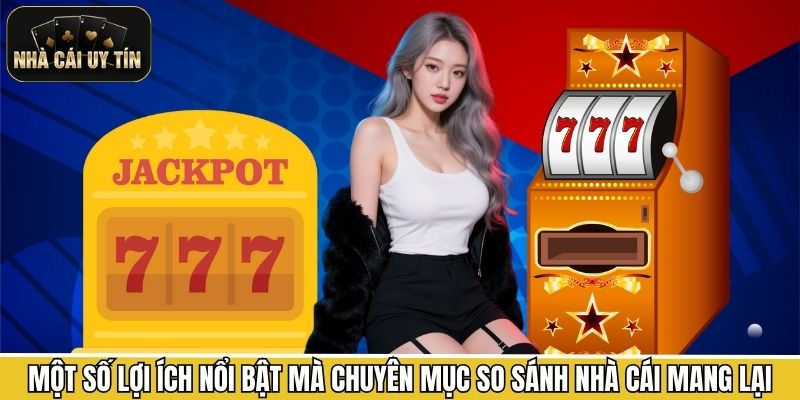 Một số lợi ích nổi bật mà chuyên mục so sánh nhà cái mang lại