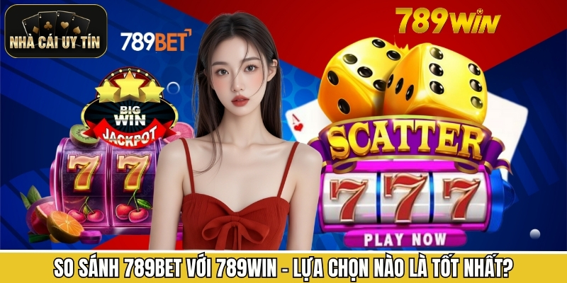 So sánh 789Bet với 789Win - Lựa chọn nào là tốt nhất?