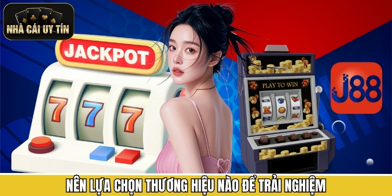 Nên lựa chọn thương hiệu nào để trải nghiệm