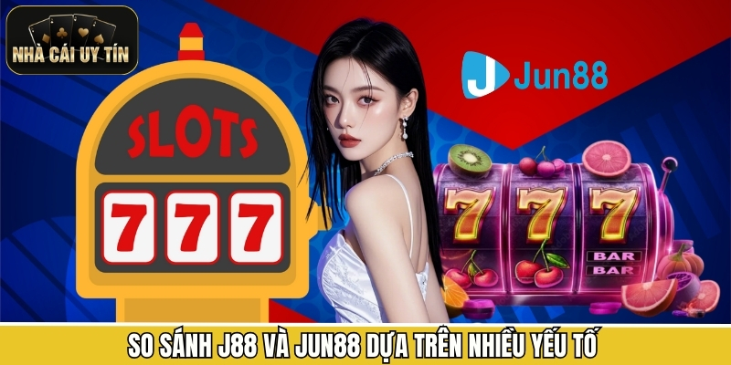 So sánh J88 và Jun88 dựa trên nhiều yếu tố