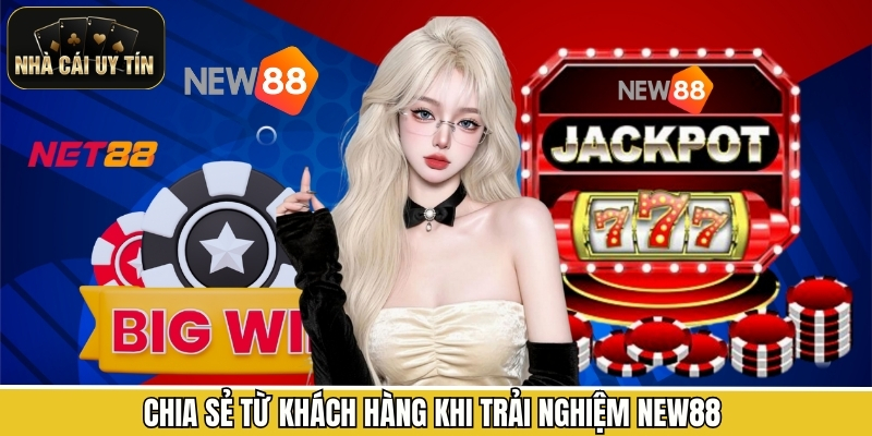 Chia sẻ từ khách hàng khi trải nghiệm New88 