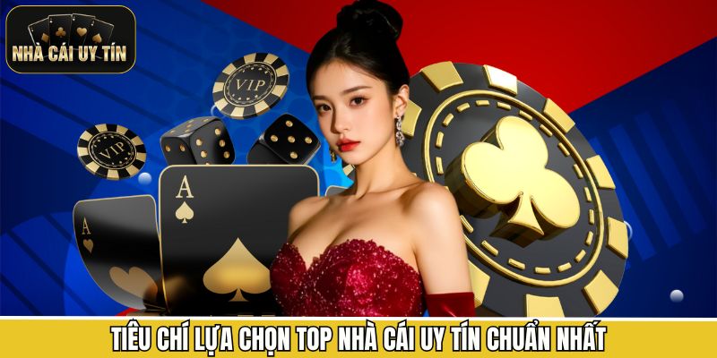 Tiêu chí lựa chọn top nhà cái uy tín chuẩn nhất