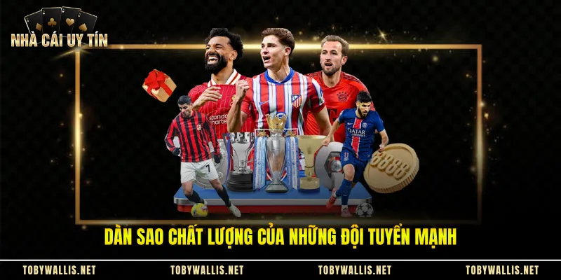 Dàn sao chất lượng của những đội tuyển mạnh