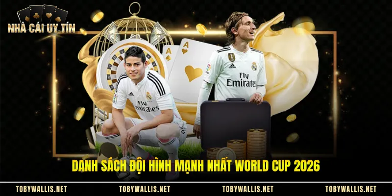 Danh sách đội hình mạnh nhất World Cup 2026