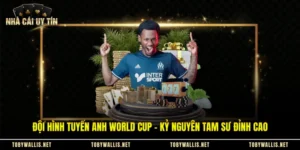 Đội Hình Tuyển Anh World Cup - Kỷ Nguyên Tam Sư Đỉnh Cao