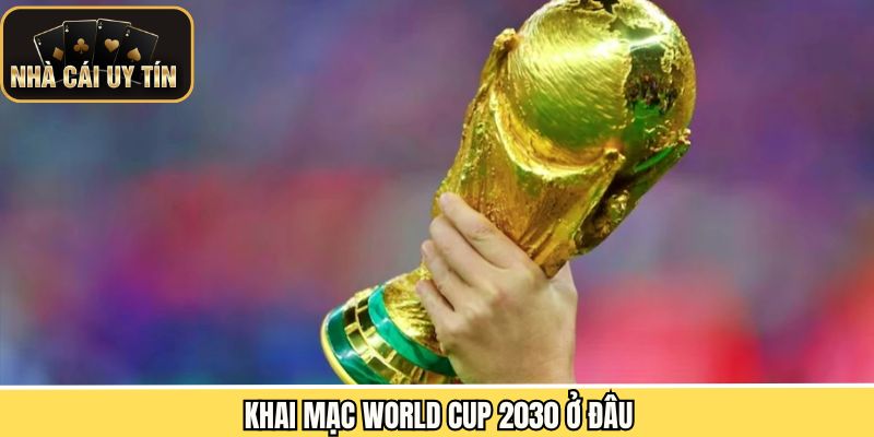 World Cup 2030 ở đâu khi tổ chức lễ khai mạc