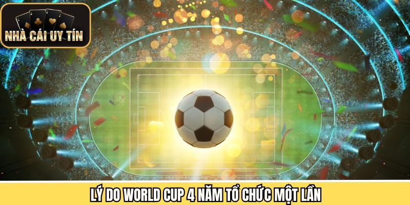 Những lý do trả lời câu hỏi World cup mấy năm mới tổ chức một lần