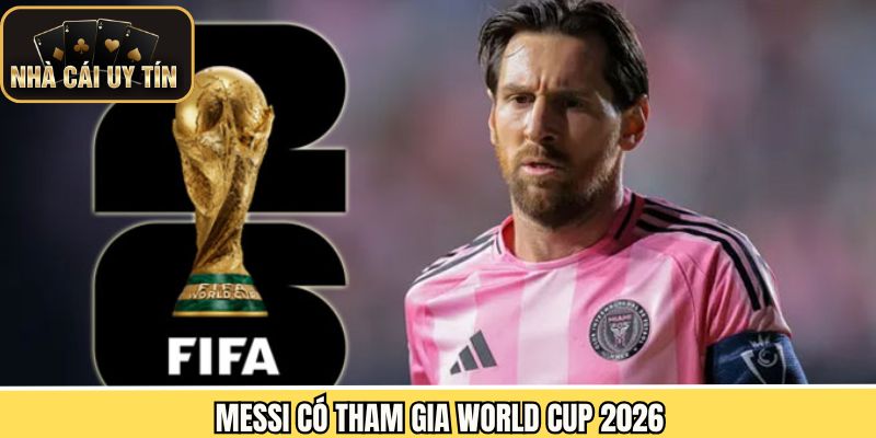 Messi Có Tham Gia World Cup 2026 - Phân tích Khả Năng