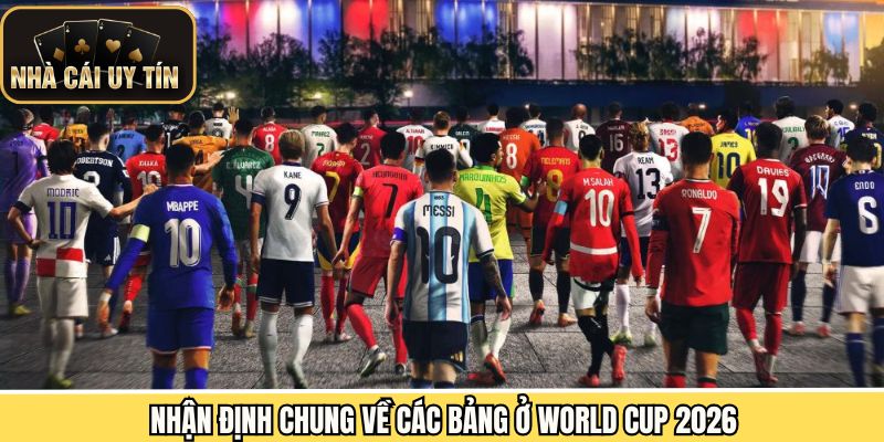 Những nhận định tổng quan về các bảng trong mùa giải WC năm nay