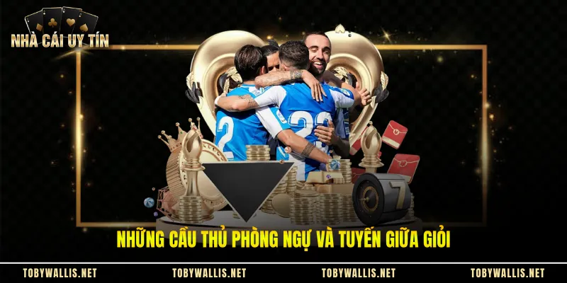 Những cầu thủ phòng ngự và tuyến giữa giỏi