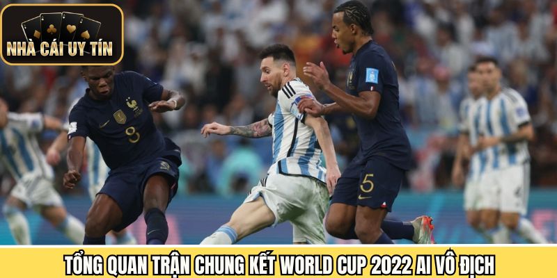 Khái quát sơ lược trận chung kết World cup 2022 ai vô địch