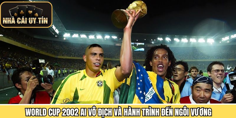 World Cup 2002 ai vô địch và hành trình đến ngôi vương