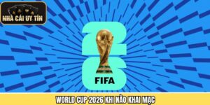 World Cup 2026 Khi Nào Khai Mạc - Cập Nhật Mới Nhất Hôm Nay